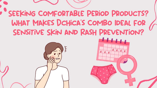 Seeking Comfortable Period Products? What Makes Dchica's Combo Ideal for Sensitive Skin and Rash Prevention?